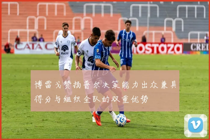 博雷戈赞扬普尔决策能力出众兼具得分与组织全队的双重优势