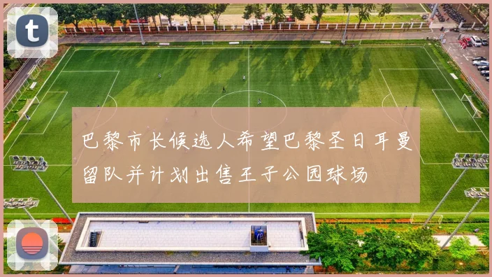 巴黎市长候选人希望巴黎圣日耳曼留队并计划出售王子公园球场