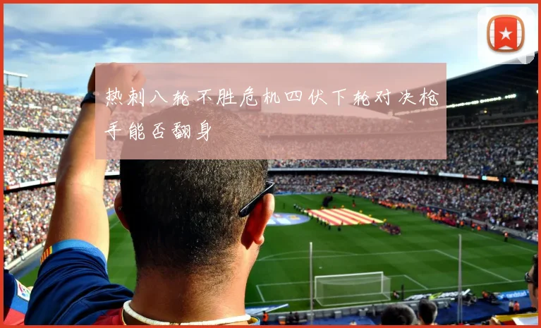 热刺八轮不胜危机四伏下轮对决枪手能否翻身