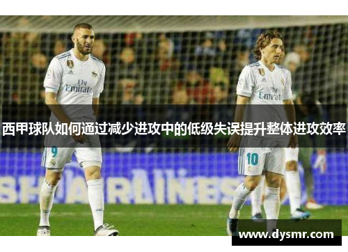 西甲球队如何通过减少进攻中的低级失误提升整体进攻效率