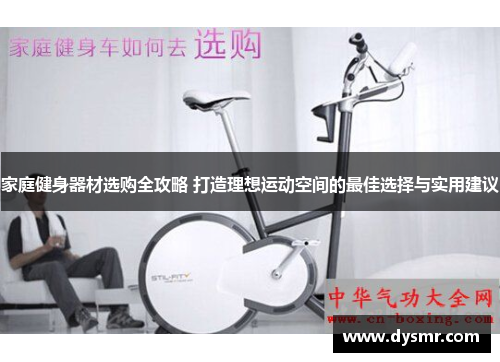 家庭健身器材选购全攻略 打造理想运动空间的最佳选择与实用建议