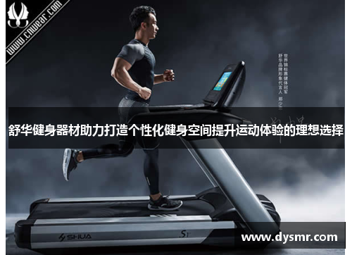 舒华健身器材助力打造个性化健身空间提升运动体验的理想选择