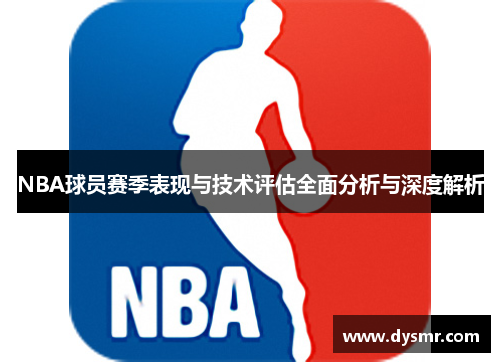 NBA球员赛季表现与技术评估全面分析与深度解析