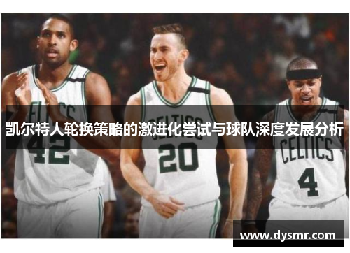 凯尔特人轮换策略的激进化尝试与球队深度发展分析