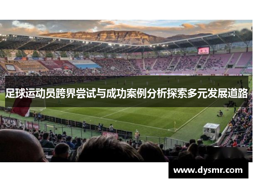 足球运动员跨界尝试与成功案例分析探索多元发展道路