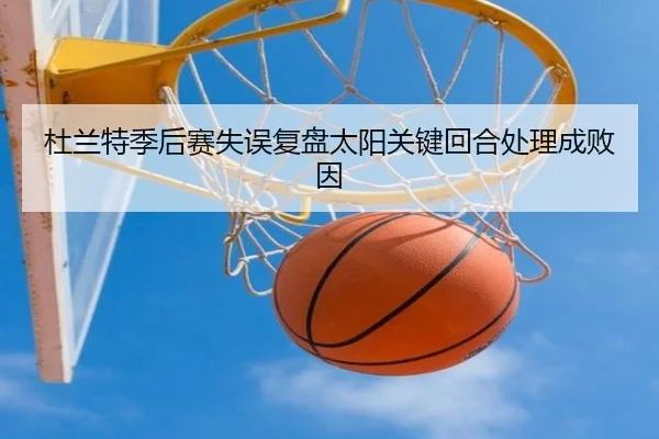 杜兰特季后赛失误复盘太阳关键回合处理成败因