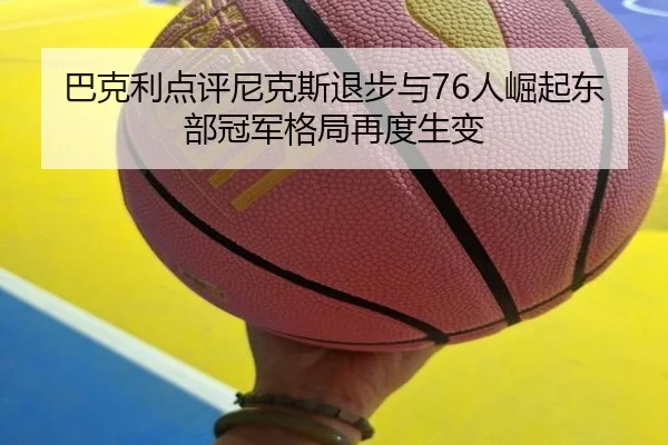 巴克利点评尼克斯退步与76人崛起东部冠军格局再度生变
