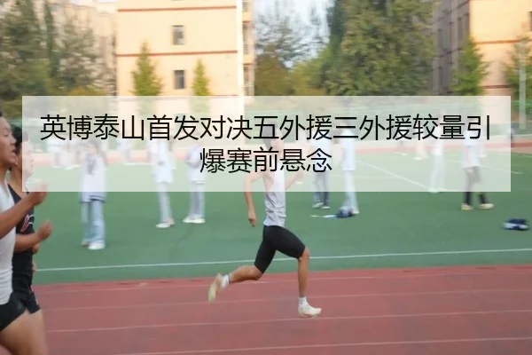 英博泰山首发对决五外援三外援较量引爆赛前悬念