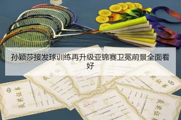 孙颖莎接发球训练再升级亚锦赛卫冕前景全面看好